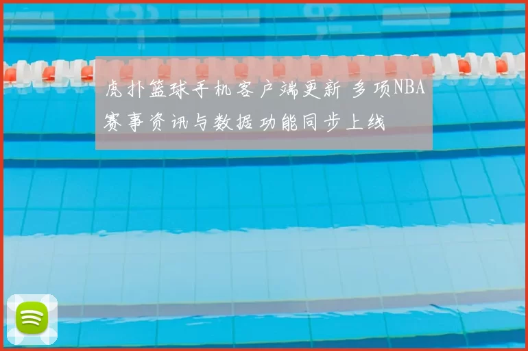 虎扑篮球手机客户端更新 多项NBA赛事资讯与数据功能同步上线