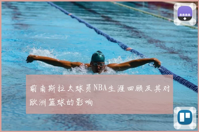 前南斯拉夫球员NBA生涯回顾及其对欧洲篮球的影响
