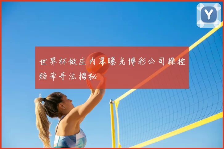 世界杯做庄内幕曝光博彩公司操控赔率手法揭秘