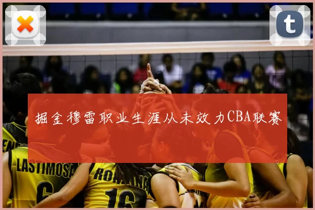 掘金穆雷职业生涯从未效力CBA联赛