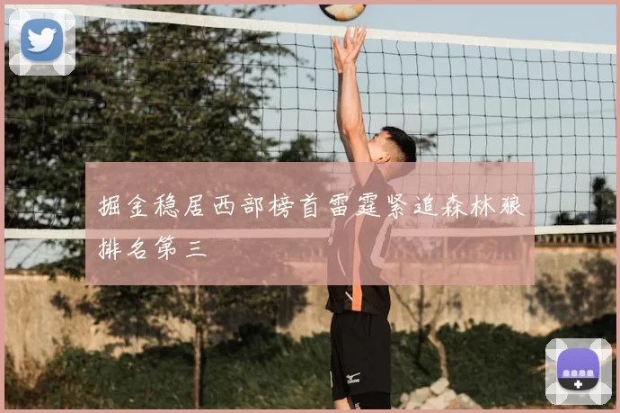 掘金稳居西部榜首雷霆紧追森林狼排名第三