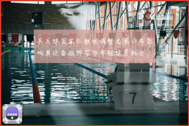 乒乓球国家队教练调整名单公布影响奥运备战阵容与年轻球员机会