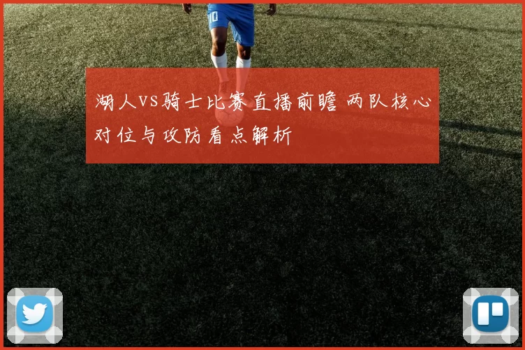 湖人vs骑士比赛直播前瞻 两队核心对位与攻防看点解析