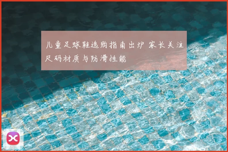 儿童足球鞋选购指南出炉 家长关注尺码材质与防滑性能