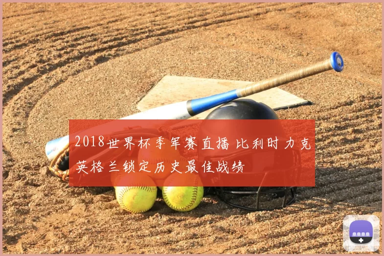 2018世界杯季军赛直播 比利时力克英格兰锁定历史最佳战绩