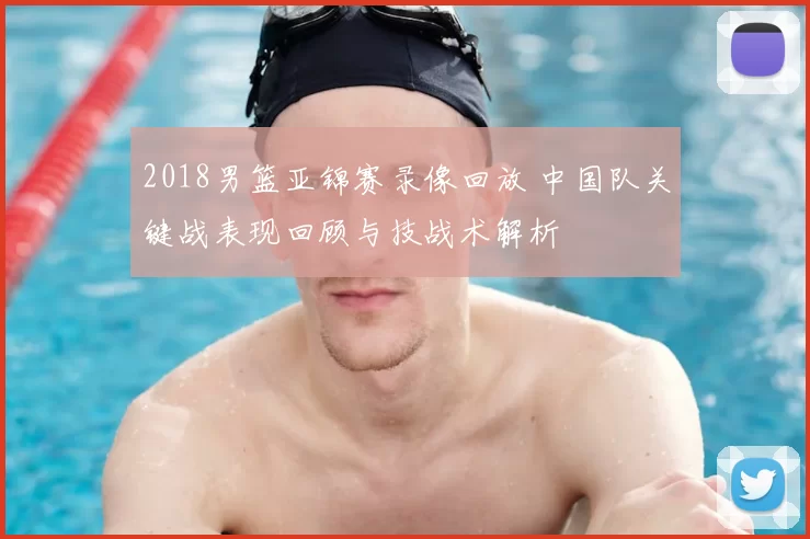 2018男篮亚锦赛录像回放 中国队关键战表现回顾与技战术解析