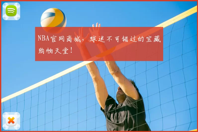 NBA官网商城，球迷不可错过的宝藏购物天堂！