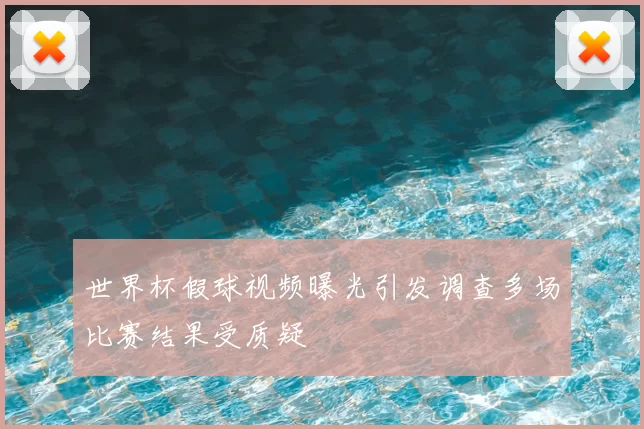 世界杯假球视频曝光引发调查多场比赛结果受质疑