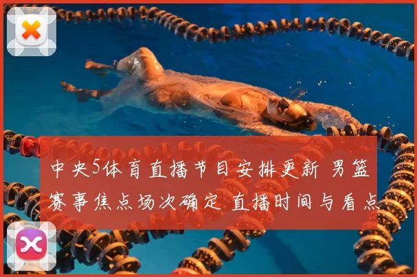 中央5体育直播节目安排更新 男篮赛事焦点场次确定 直播时间与看点公布