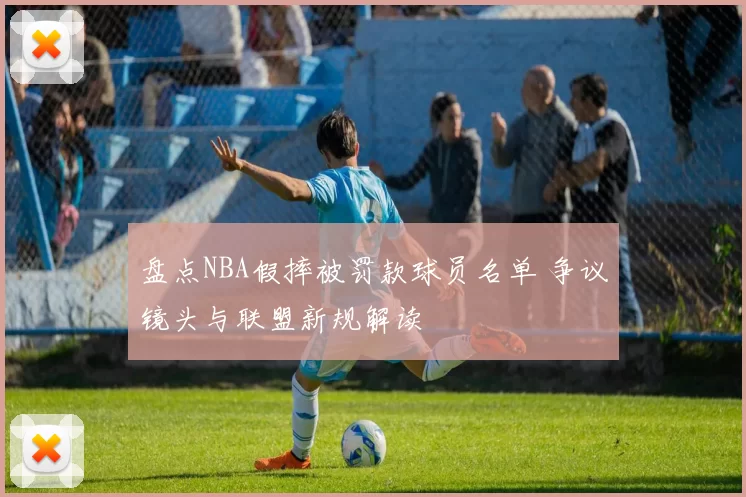 盘点NBA假摔被罚款球员名单 争议镜头与联盟新规解读