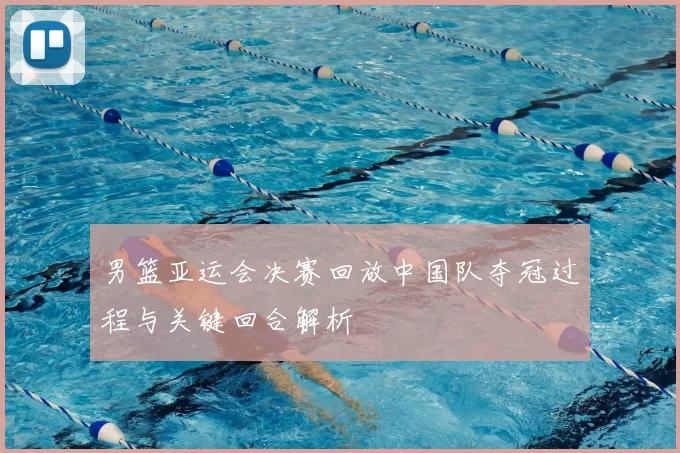 男篮亚运会决赛回放中国队夺冠过程与关键回合解析