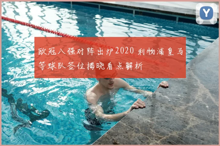 欧冠八强对阵出炉2020 利物浦皇马等球队签位揭晓看点解析