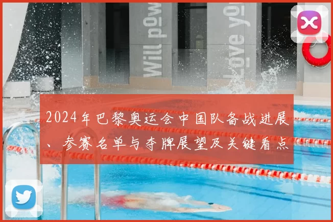 2024年巴黎奥运会中国队备战进展、参赛名单与夺牌展望及关键看点