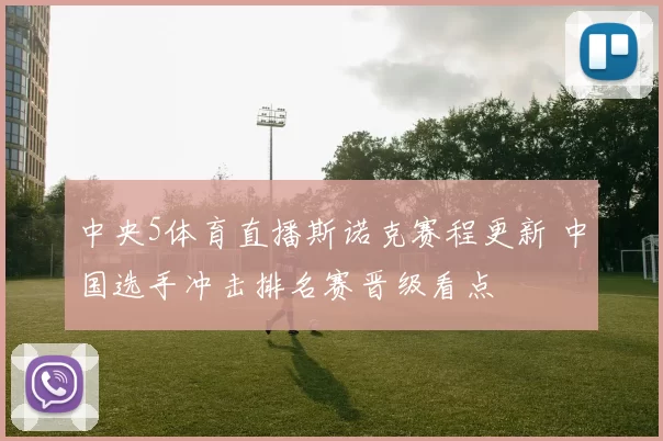 中央5体育直播斯诺克赛程更新 中国选手冲击排名赛晋级看点