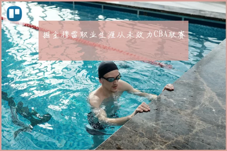 掘金穆雷职业生涯从未效力CBA联赛