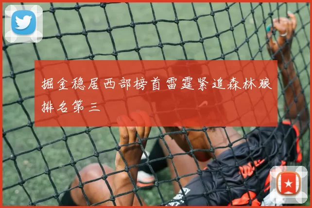 掘金稳居西部榜首雷霆紧追森林狼排名第三