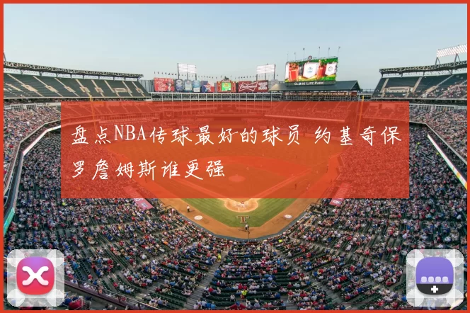 盘点NBA传球最好的球员 约基奇保罗詹姆斯谁更强