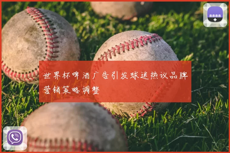 世界杯啤酒广告引发球迷热议品牌营销策略调整