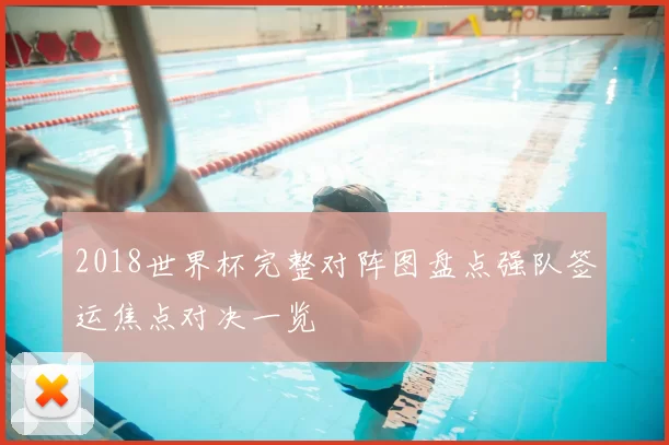 2018世界杯完整对阵图盘点强队签运焦点对决一览