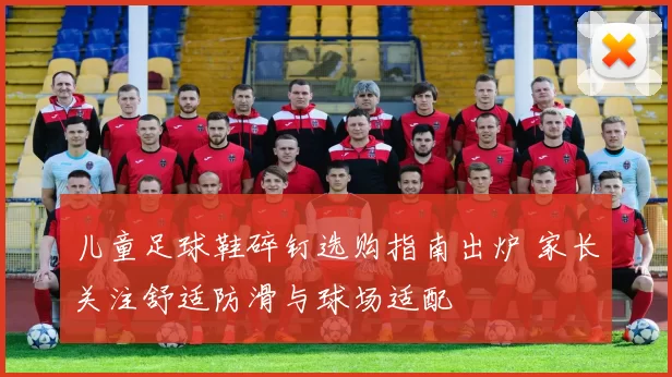 儿童足球鞋碎钉选购指南出炉 家长关注舒适防滑与球场适配