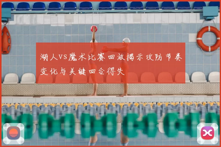 湖人vs魔术比赛回放揭示攻防节奏变化与关键回合得失