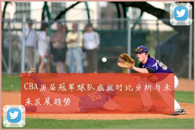 CBA历届冠军球队成就对比分析与未来发展趋势