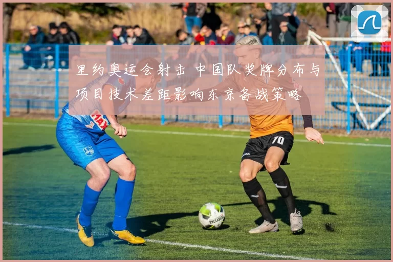 里约奥运会射击 中国队奖牌分布与项目技术差距影响东京备战策略