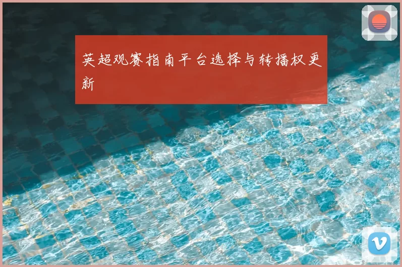 英超观赛指南平台选择与转播权更新