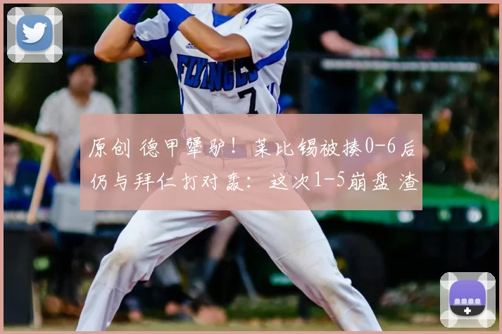 原创 德甲犟驴！莱比锡被揍0-6后仍与拜仁打对轰：这次1-5崩盘 渣叔傻眼