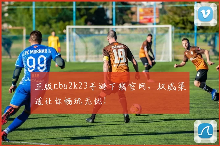 正版nba2k23手游下载官网,权威渠道让你畅玩无忧!