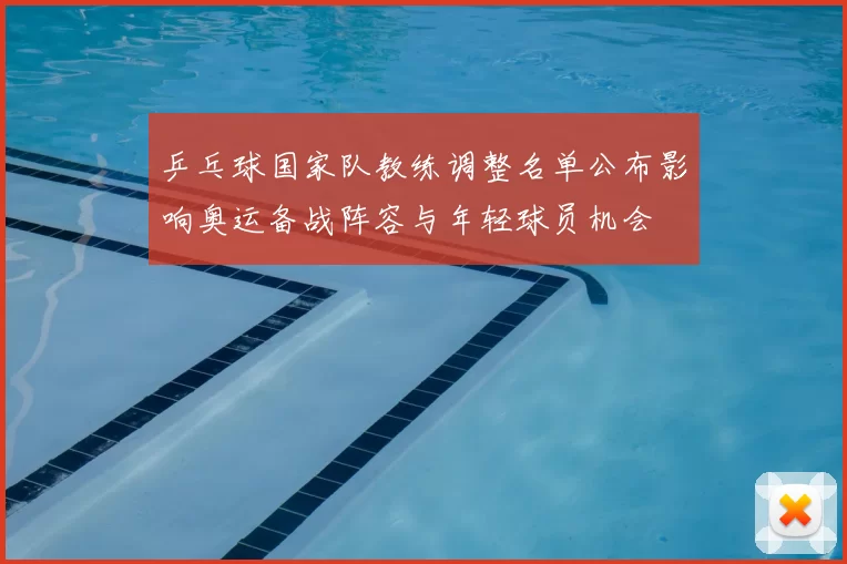 乒乓球国家队教练调整名单公布影响奥运备战阵容与年轻球员机会