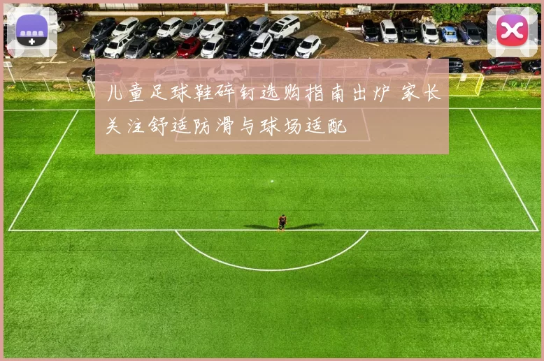儿童足球鞋碎钉选购指南出炉 家长关注舒适防滑与球场适配