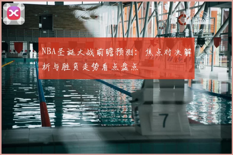 NBA圣诞大战前瞻预测:焦点对决解析与胜负走势看点盘点