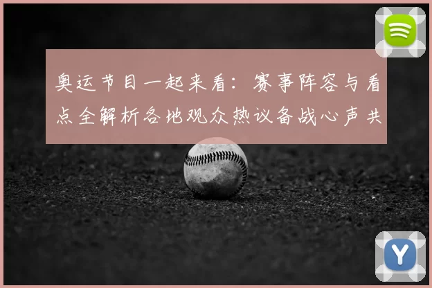 奥运节目一起来看：赛事阵容与看点全解析各地观众热议备战心声共鸣