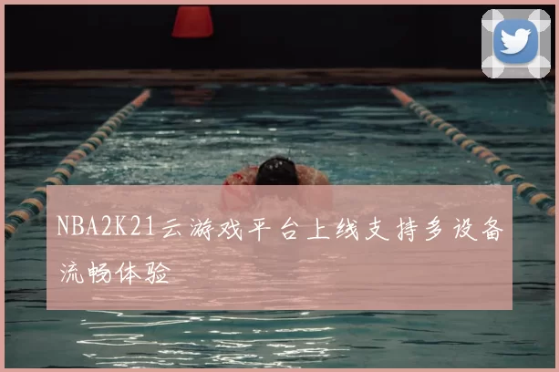 NBA2K21云游戏平台上线支持多设备流畅体验