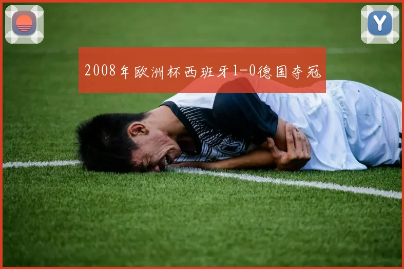 2008年欧洲杯西班牙1-0德国夺冠