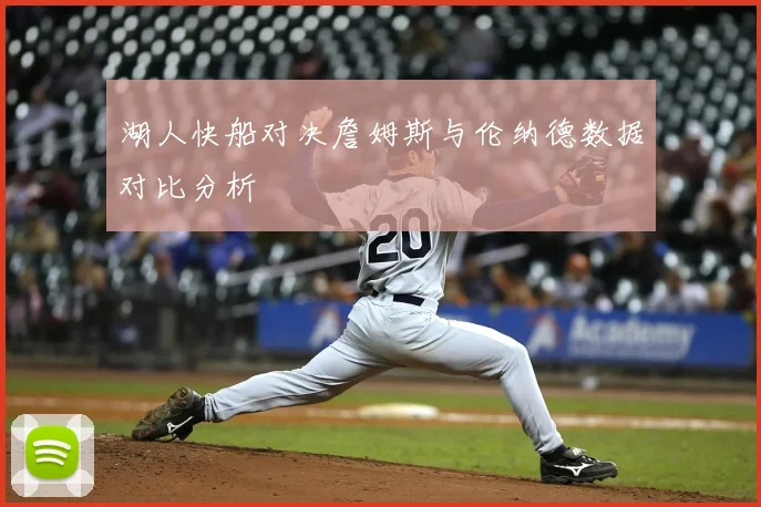 湖人快船对决詹姆斯与伦纳德数据对比分析