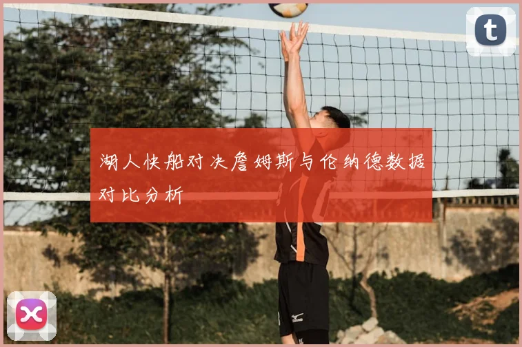 湖人快船对决詹姆斯与伦纳德数据对比分析