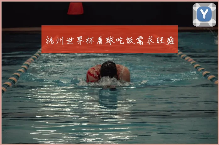 杭州世界杯看球吃饭需求旺盛