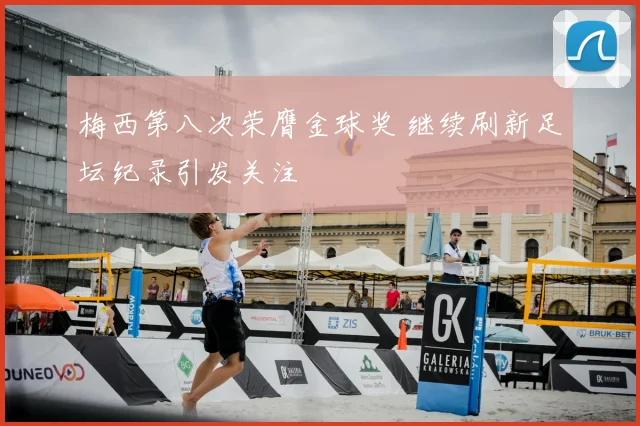 梅西第八次荣膺金球奖 继续刷新足坛纪录引发关注