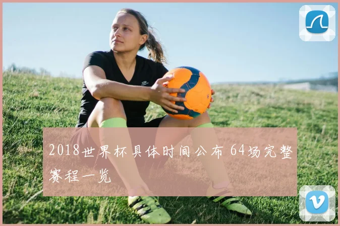 2018世界杯具体时间公布 64场完整赛程一览