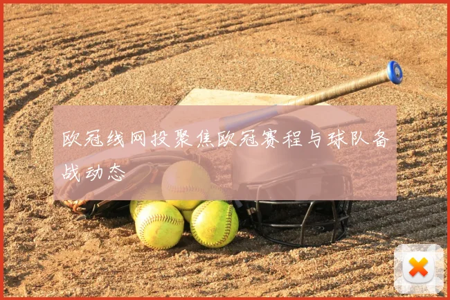 欧冠线网投聚焦欧冠赛程与球队备战动态