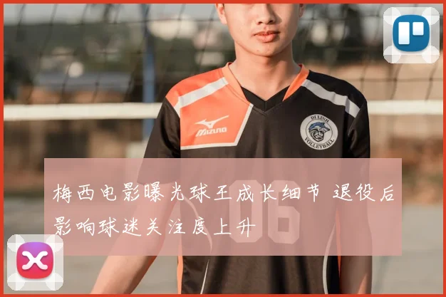 梅西电影曝光球王成长细节 退役后影响球迷关注度上升
