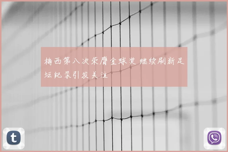 梅西第八次荣膺金球奖 继续刷新足坛纪录引发关注