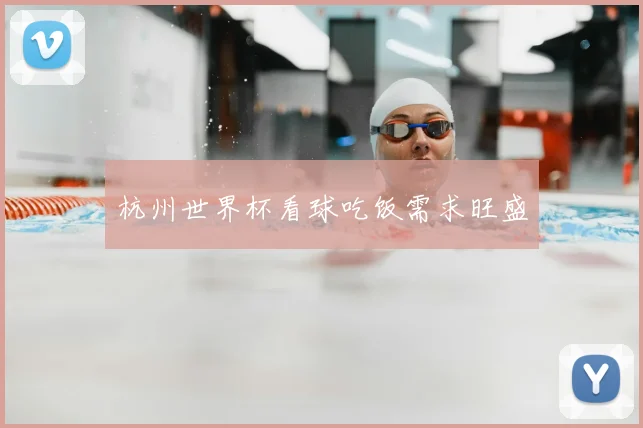 杭州世界杯看球吃饭需求旺盛