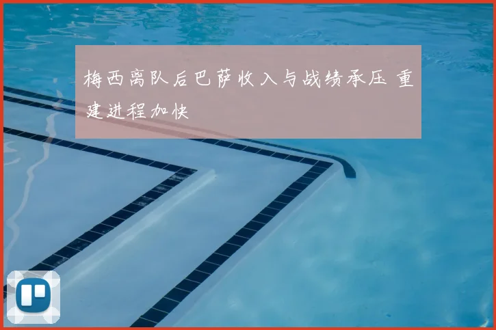 梅西离队后巴萨收入与战绩承压 重建进程加快