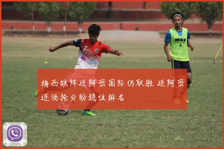 梅西缺阵迈阿密国际仍取胜 迈阿密连场抢分盼稳住排名